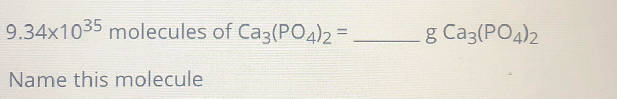 9.34x1035 molecules of Ca3(PO4)2 =
g Ca3(PO4)2
Name this molecule
