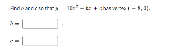 Find b and c so that y
10x? + bx + c has vertex ( – 8, 0).
=
c =
||
