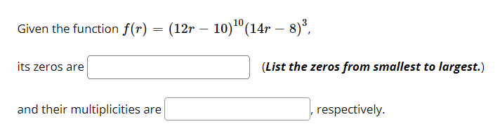 Given the function f(r) = (12r – 10)º(14r – 8)³,
-
its zeros are
(List the zeros from smallest to largest.)
and their multiplicities are
respectively.
