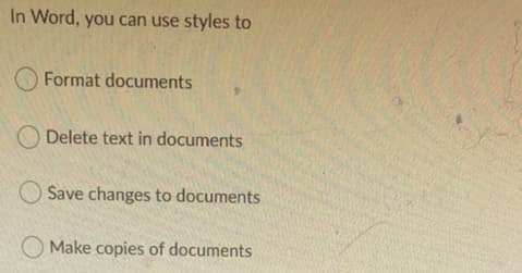 In Word, you can use styles to
O Format documents
O Delete text in documents
Save changes to documents
O Make copies of documents
