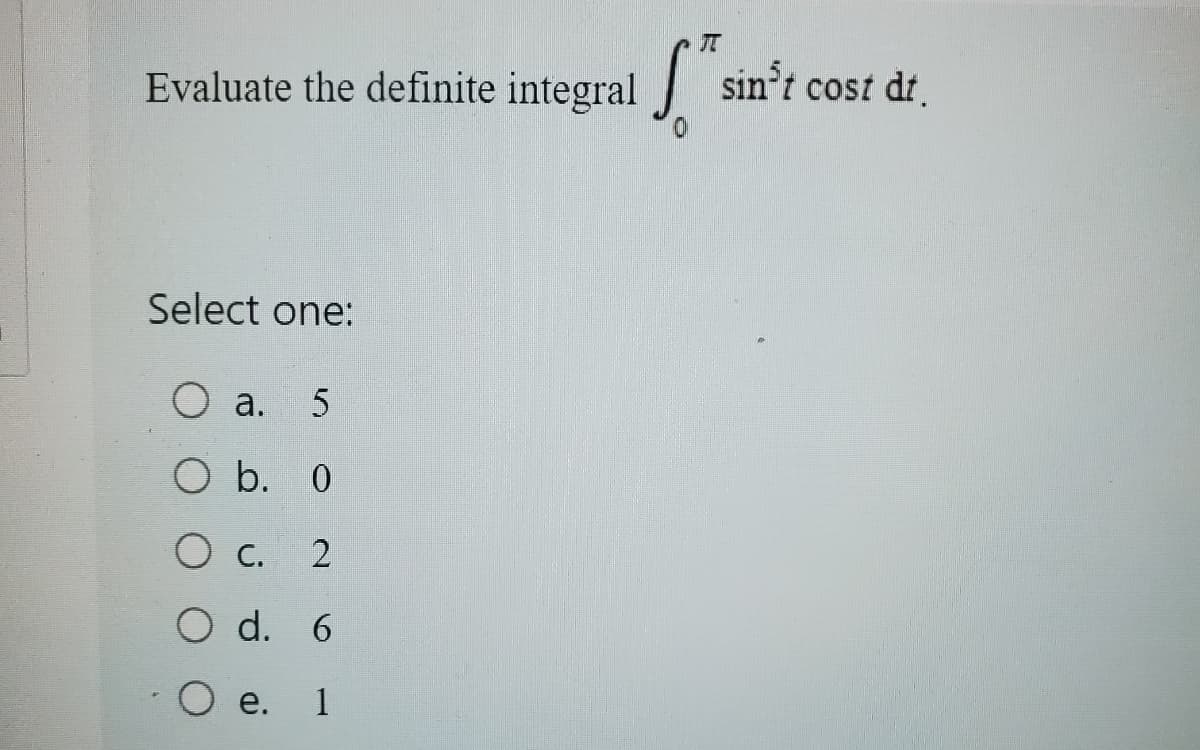 Evaluate the definite integral
Select one:
a. 5
O b. 0
o c.
2
O d. 6
O e.
1
sin³t cost dt.