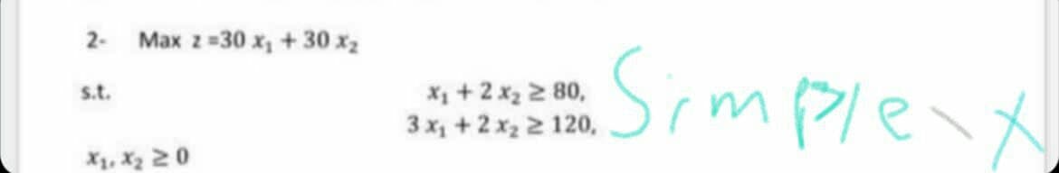 2- Max z=30 x, + 30 x2
X + 2 x2 2 80,
3 x +2x2 2 120,
Simplent
s.t.
X1, X2 20

