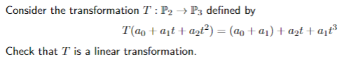 Consider the transformation T: P2 → P3 defined by
T(a + a₁t+ a₂t²):
=
= (a + a₁) + a₂t + a₁t³
Check that I is a linear transformation.