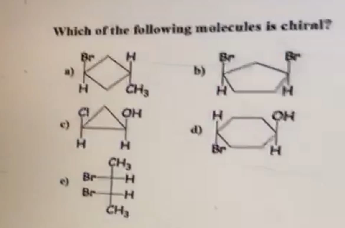 Which of the following melecules is chiral?
Be
H
a)
b)
CH3
OH
e)
d)
H.
CH,
Br
Br
CH3
