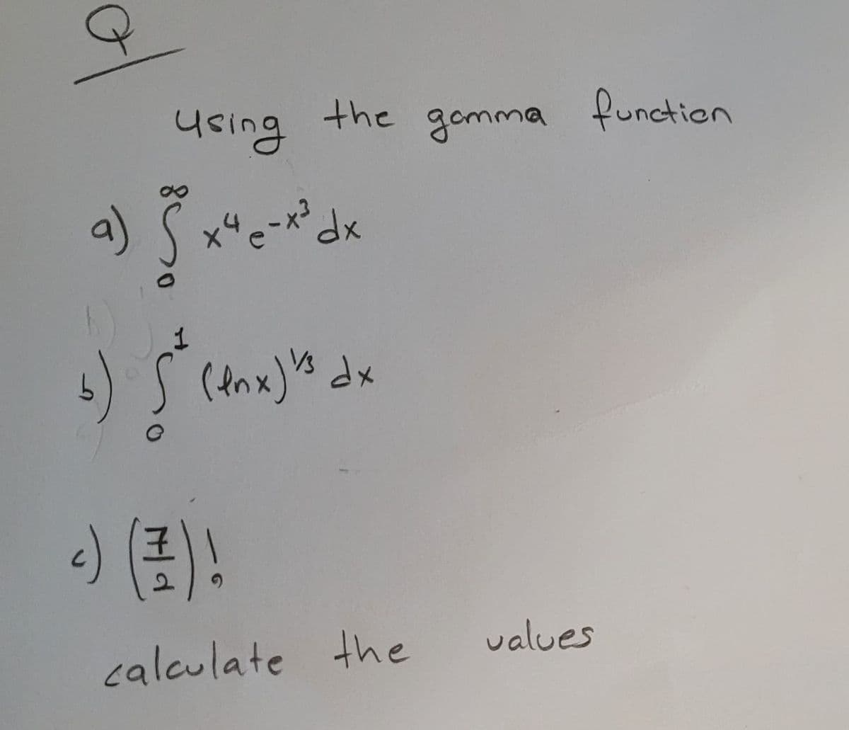 Q
using
a) 5²x²4 e-x²³ dx
6) [²*
Š
the
(en x) 's dx
-) () !
calculate the
gomma function
values
