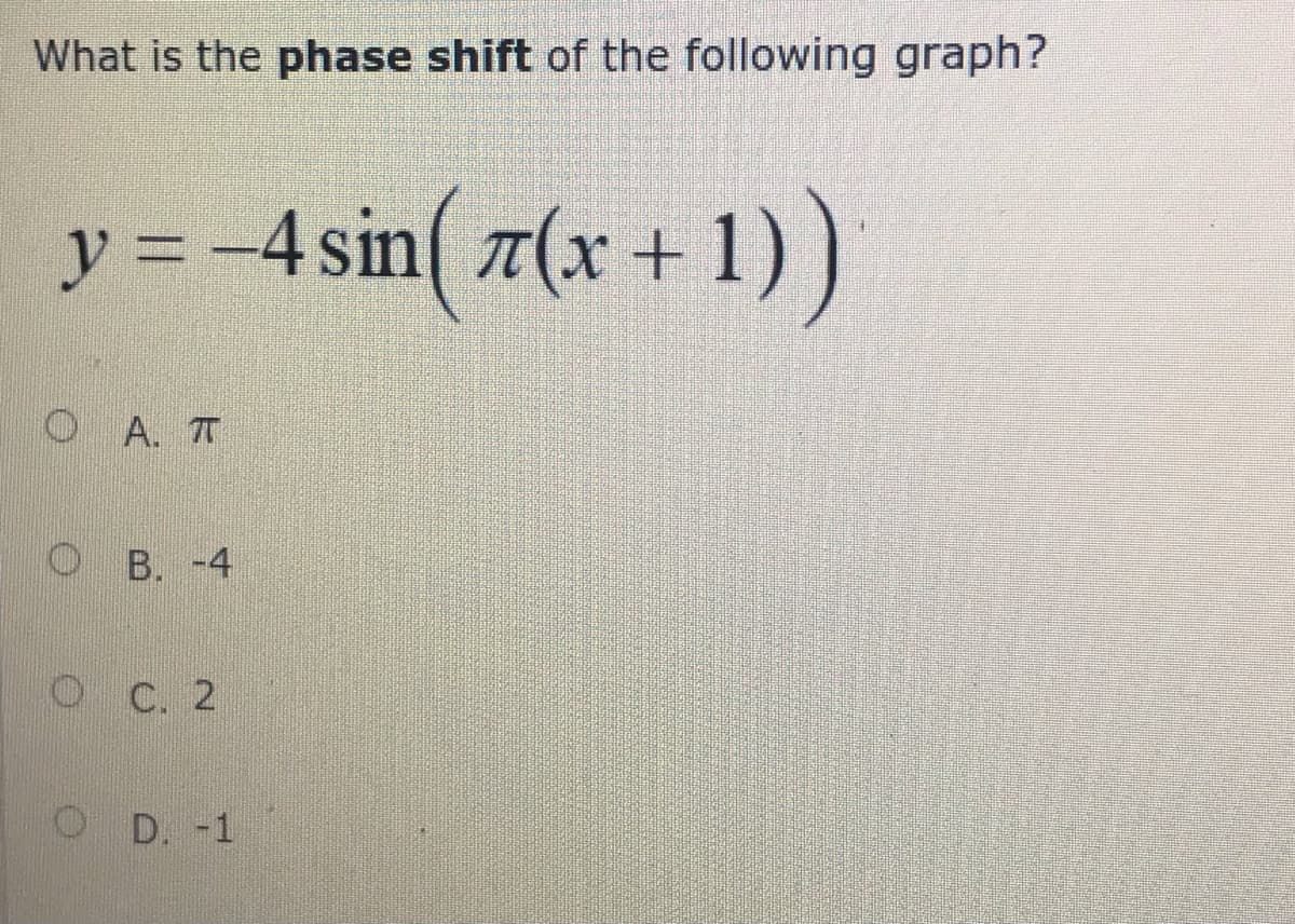 What is the phase shift of the following graph?
y = -4 sin( 7(x + 1))
O A. T
ОВ. -4
ОС. 2
O D. -1
