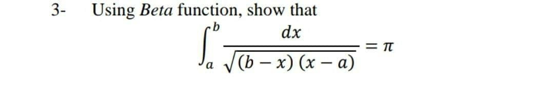 3-
Using Beta function, show that
dx
|(b – x) (x – a)
