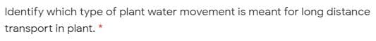 Identify which type of plant water movement is meant for long distance
transport in plant. *
