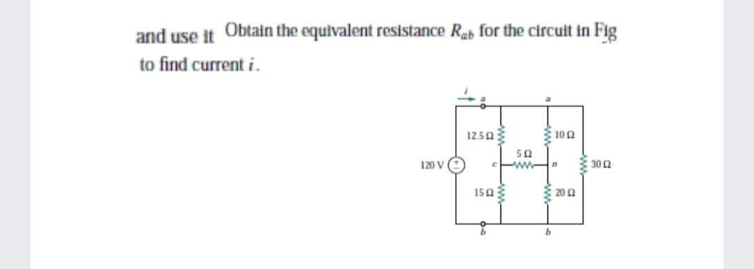 and use it Obtain the equivalent resistance Rab for the circuit in Fig
to find current i.
12.50
102
120 V
Pww-
30 2
1523
3 20 2
