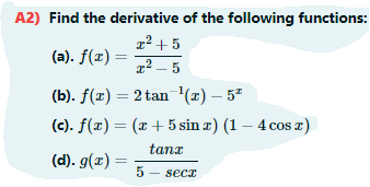 A2) Find the derivative of the following functions:
r2 + 5
q² – 5
(a). f(x)
(b). f(x) = 2 tan (x) – 5º
(c). f(x) = (x + 5 sin æ) (1 – 4 cos )
tanx
(d). g(x) =
secz
