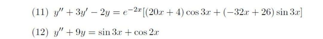 (11) y" + 3y' – 2y = e-2"[(20x + 4) cos 3x + (-32x + 26) sin 3x]
(12) y" + 9y = sin 3x + cos 2.x
