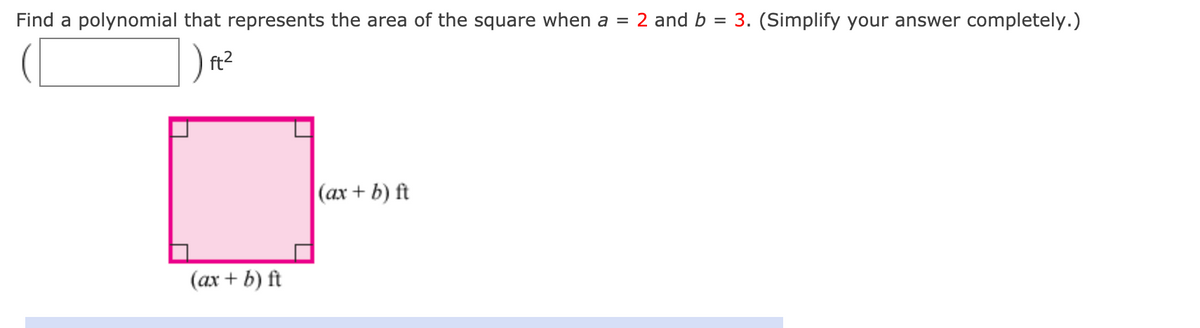 Find a polynomial that represents the area of the square when a = 2 and b = 3. (Simplify your answer completely.)
ft2
(ax + b) ft
(ax + b) ft
