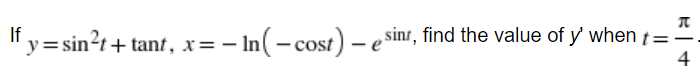 = - In(- cost) – e sinr, find the value of y' when t=
4
If
"y=sin?t+ tant, x=
