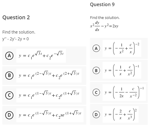 Question 9
Question 2
Find the solution.
, dy
x2 - y2=2ry
dx
Find the solution.
y" - 2y'- 2y = 0
(A
y =
y = c,eV31+c,eV31
B
y =
2x
-2
D
y =
y =
+c
+
