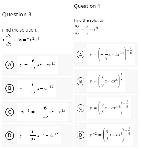 Question 4
Question 3
Find the solution.
dy y
Find the solution.
dx
dy
- +5y=2r?y4
dx
x-
(A
y =
A
x²+ cx 15
13
y =
B
y =
6
B)
y = -x+cx 13
15
(c)
© 9*= - © »-----)
6
C cy-l
-y²+x!5
13
D
y =
23
cx15
(D
y-2 =

