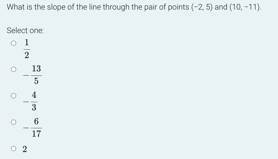What is the slope of the line through the pair of points (-2, 5) and (10, −11).
Select one:
1
2
O 2
13
5
LO
4
3
6
17
