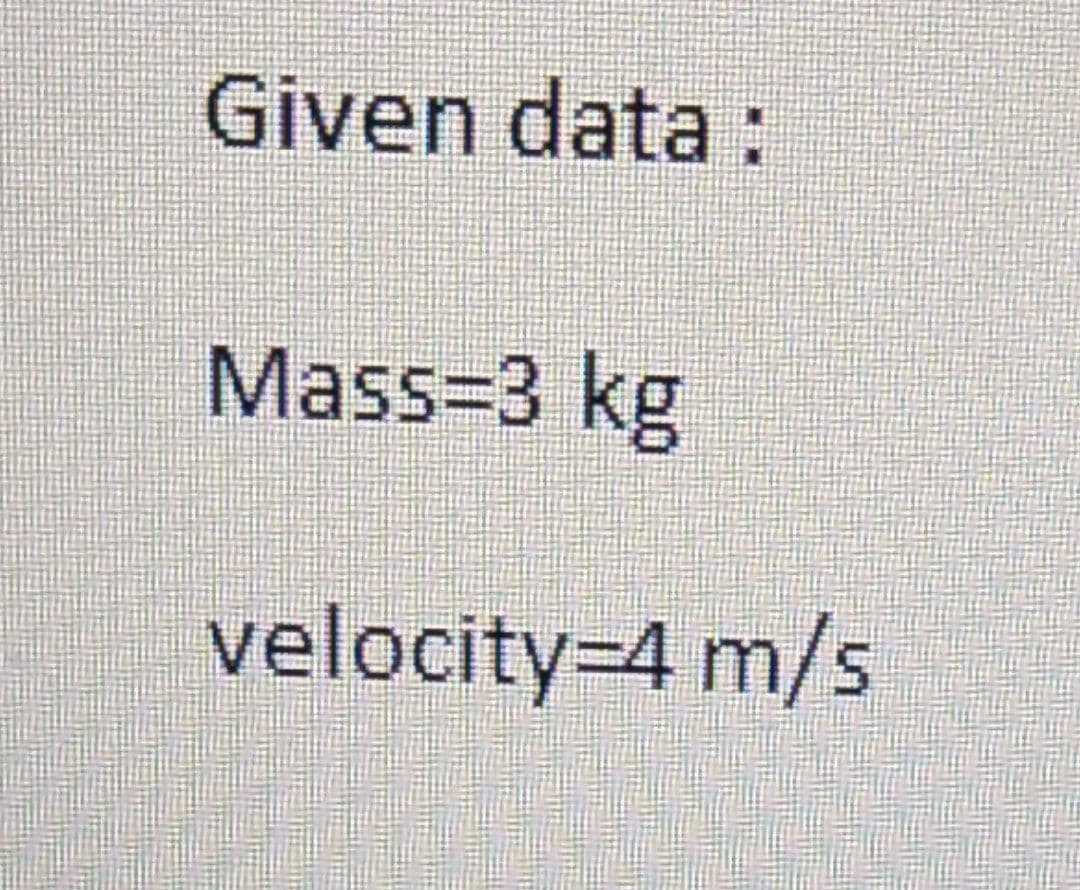 Given data :
Mass=3 kg
velocity=4 m/s
