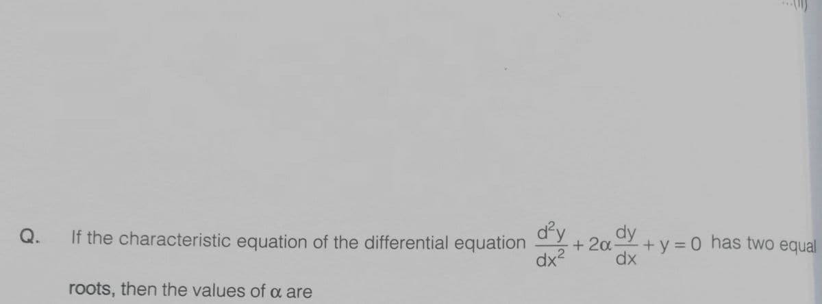 d²y
+ 20-
dy
Q.
If the characteristic equation of the differential equation
+ y = 0 has two equal
dx?
dx
roots, then the values of a are
