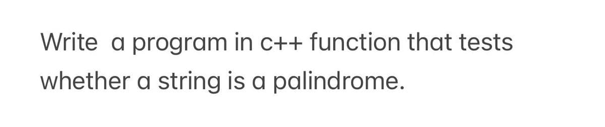 Write a program in c++ function that tests
whether a string is a palindrome.