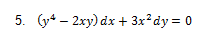 5. (y4 – 2xy) dx + 3x²dy = 0
