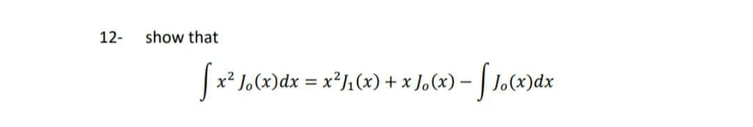 12-
show that
x² J.(x)dx = x²J1(x) + x J,(x) – | Jo(x)dx
%3D
