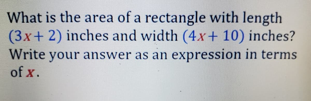 What is the area of a rectangle with length
(3x+ 2) inches and width (4x+ 10) inches?
Write your answer as an expression in terms
of x.
