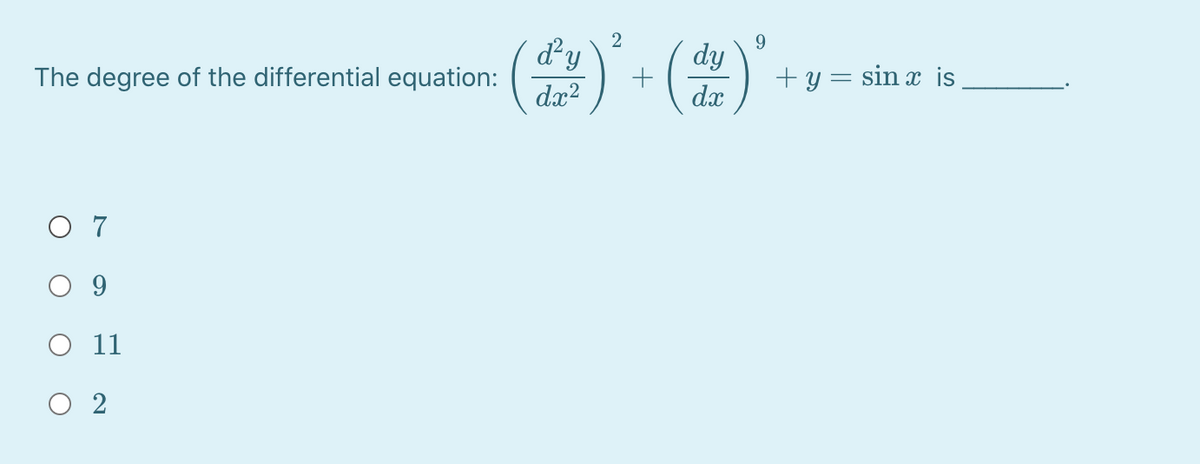 2
dy
The degree of the differential equation:
9
dy
+ y = sin x is
dx?
dx
O 7
O 9
O 11
O 2
