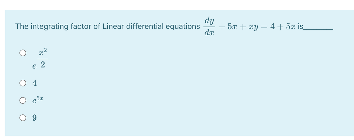 dy
The integrating factor of Linear differential equations
+ 5x + xy = 4+ 5x is
dx
x2
e 2
O 4
9
