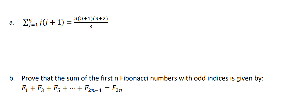 п(п+1)(п+2)
E}=1jG+ 1) =
а.
b. Prove that the sum of the first n Fibonacci numbers with odd indices is given by:
F, + F3 + F5 + ….
+ F2n-1 = F2n

