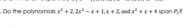 . Do the polynomials x? + 2,2x² – x + 1,x + 2, and x² + x + 4 span P2?
