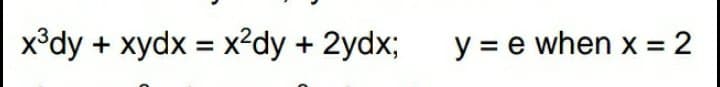 x°dy + xydx = x?dy + 2ydx;
y = e when x = 2
