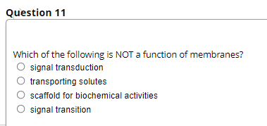 Question 11
Which of the following is NOT a function of membranes?
O signal transduction
O transporting solutes
scaffold for biochemical activities
O signal transition