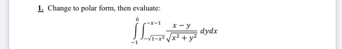 1. Change to polar form, then evaluate:
•-x-1
х — у
dydx
-x² /x² + y²
-1
