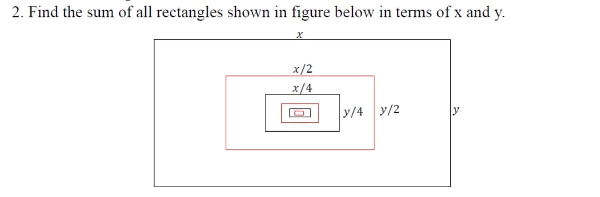 2. Find the sum of all rectangles shown in figure below in terms of x and y.
x/2
x/4
y/4 y/2
