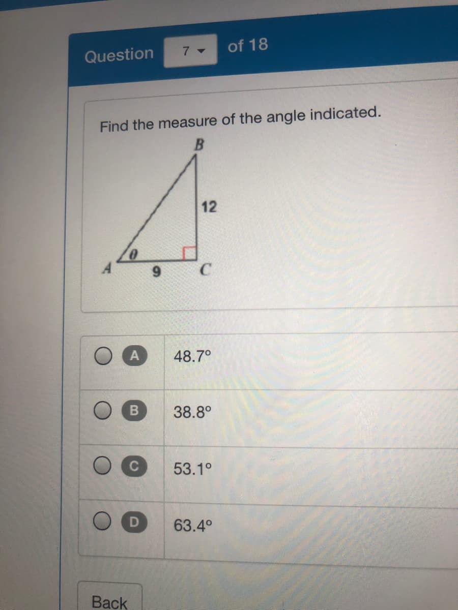 7 -
of 18
Question
Find the measure of the angle indicated.
12
A
48.7°
O B
38.8°
53.1°
63.4°
Back
