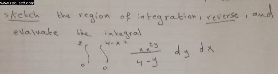 Ehe region of ireverse , and
the integral
sketch
in tegration,
evaluate
2
4-x 2
dy dx
Xe
