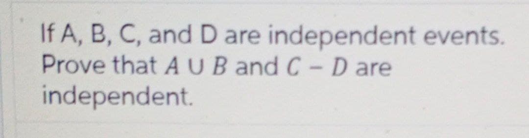 If A, B, C, and D are independent events.
Prove that AUB and C-D are
independent.
