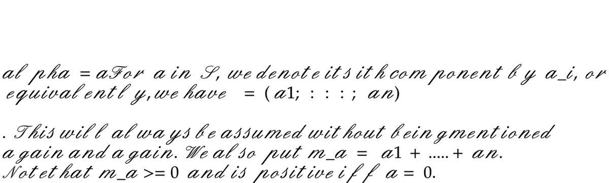 al pha
=aFor a in S, we denote its it h component by a_i, or
equivalently, we have
=
(al;
: : ; an)
:
This will always be assumed without bein gmentioned
a gain and again. We al so put m_a =
al +..... + an.
Not et hat m_a>= 0 and is positive iff a = 0.