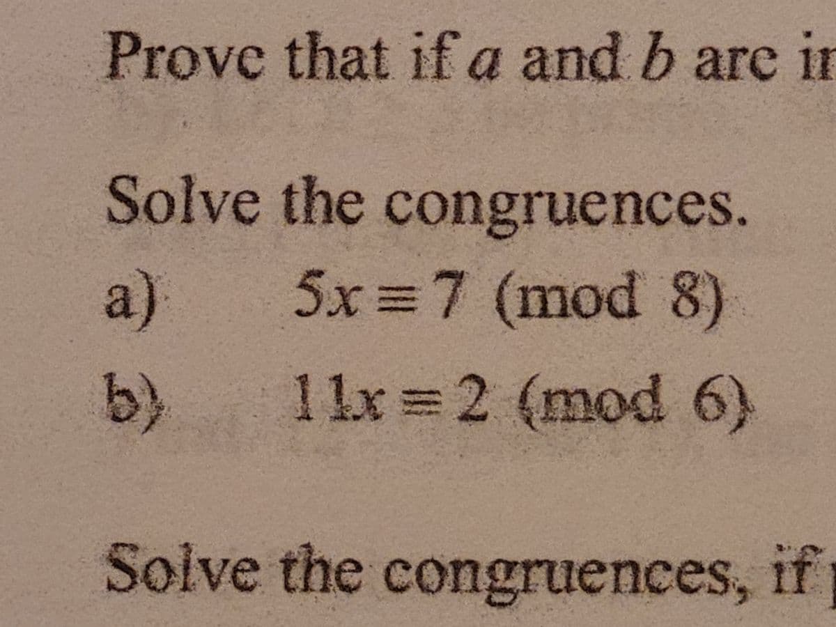 Prove that if a and b are ir
Solve the congruences.
5x 7 (mod 8)
a.
(9 pouw) 7= XTI
Solve the congruences, if i
