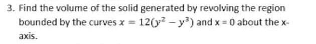 3. Find the volume of the solid generated by revolving the region
bounded by the curves x 12(y2 - y) and x 0 about the x-
axis.
