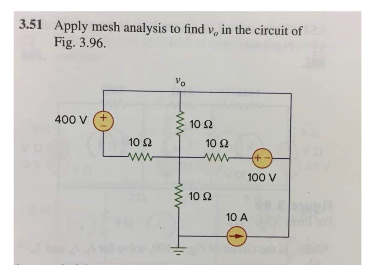 3.51 Apply mesh analysis to find v, in the circuit of
Fig. 3.96.
Vo
400 V (+
10 Ω
10 Ω
10 Ω
100 V
10 Ω
10 A
