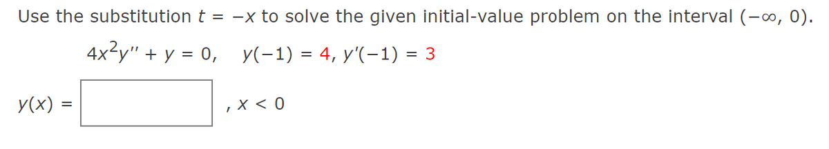 Use the substitution
y(x) =
t = -x to solve the given initial-value problem on the interval (-∞, 0).
y(-1) = 4, y'(−1) = 3
4x²y" + y = 0,
I
x < 0