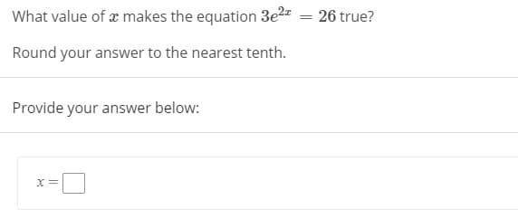 What value of æ makes the equation 3e2z
26 true?
%3D
Round your answer to the nearest tenth.
Provide your answer below:
X =
