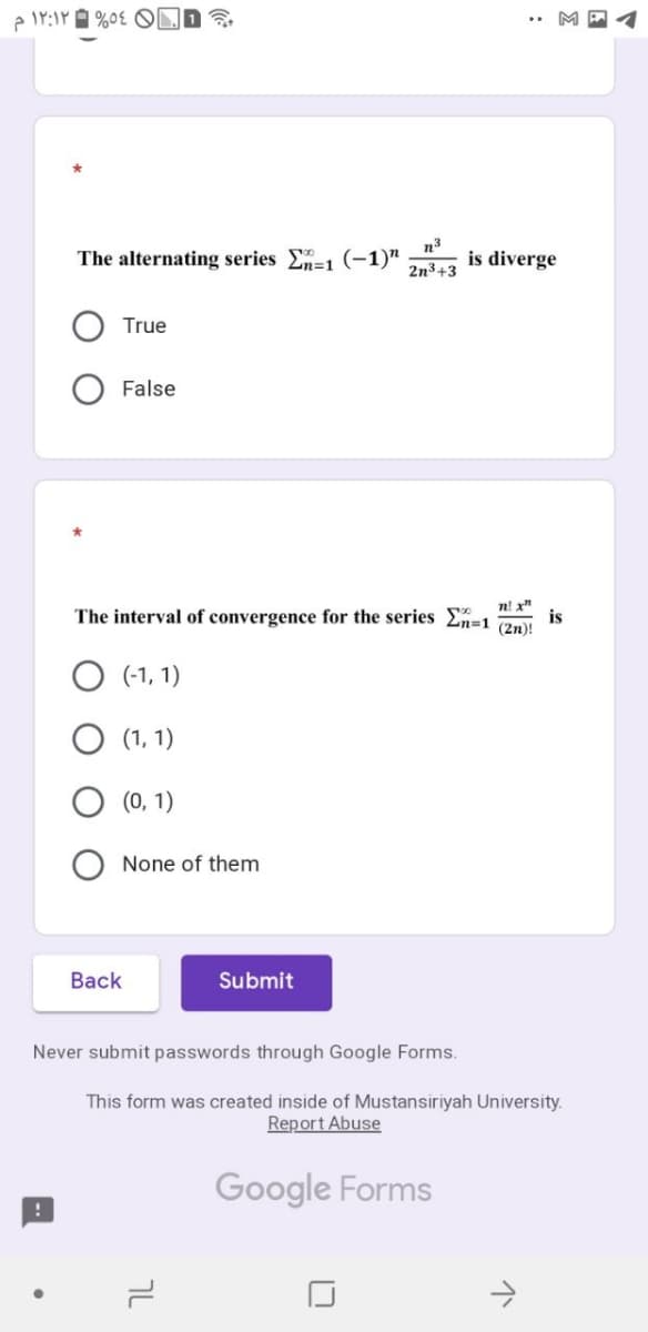 The alternating series E-1 (-1)"
n3
is diverge
2n3+3
True
False
n! x"
is
The interval of convergence for the series -1
(2n)!
O (-1, 1)
(1, 1)
(0, 1)
None of them
Back
Submit
Never submit passwords through Google Forms.
This form was created inside of Mustansiriyah University.
Report Abuse
Google Forms
