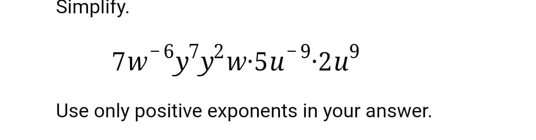 Simplify.
7w-6y'y²w•5u¯9•2u°
-6,,7.
Use only positive exponents in your answer.
