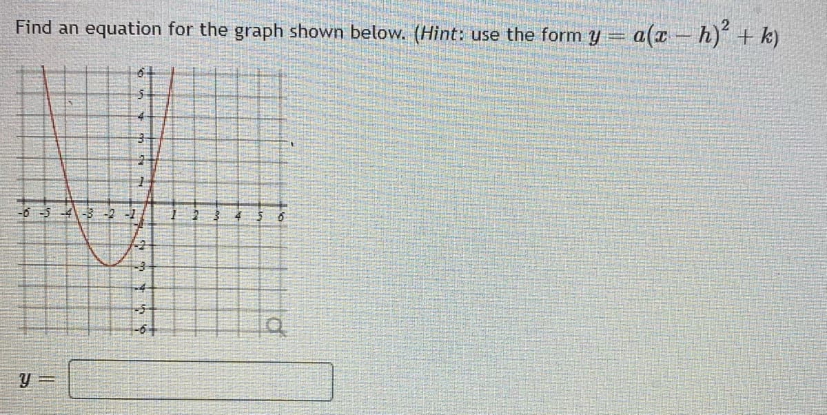 Find an equation for the graph shown below. (Hint: use the form y = a(x h)' + k)
-6 -5-4-3 -2 -1
-24
-4-
-5-
y 3=
