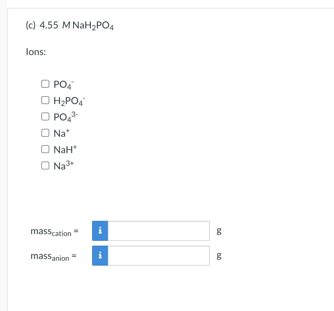 (c) 4.55 M NaH2PO4
lons:
РО
H2PO4
PO4*
3-
O Na*
NaH*
O Na3+
masscation
i
%3D
massanion
