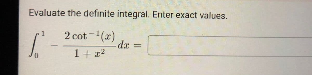 Evaluate the definite integral. Enter exact values.
2 cot -1(x)
dx
1+x2
