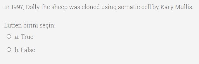 In 1997, Dolly the sheep was cloned using somatic cell by Kary Mullis.
Lütfen birini seçin:
O a. True
O b. False
