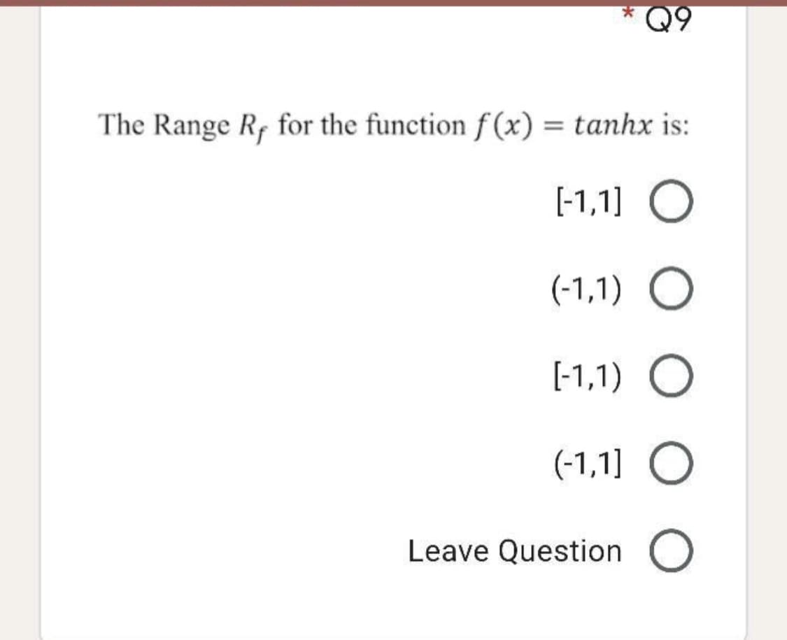 Q9
The Range R, for the function f (x) = tanhx is:
%3D
[-1,1] O
(-1,1) O
[-1,1) O
(-1,1] O
Leave Question O
